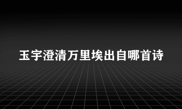 玉宇澄清万里埃出自哪首诗