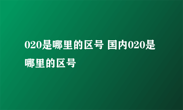 020是哪里的区号 国内020是哪里的区号