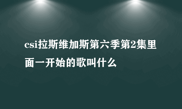 csi拉斯维加斯第六季第2集里面一开始的歌叫什么