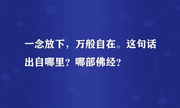 一念放下，万般自在。这句话出自哪里？哪部佛经？