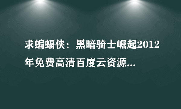 求蝙蝠侠：黑暗骑士崛起2012年免费高清百度云资源，克里斯蒂安·贝尔主演的