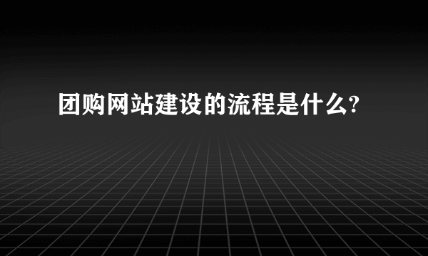 团购网站建设的流程是什么?