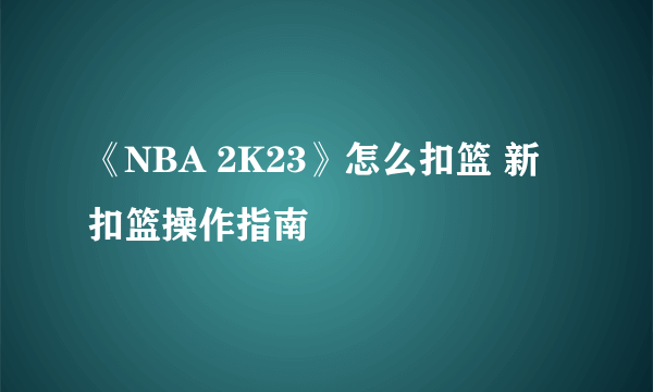 《NBA 2K23》怎么扣篮 新扣篮操作指南