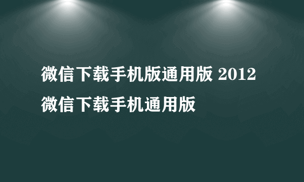 微信下载手机版通用版 2012微信下载手机通用版