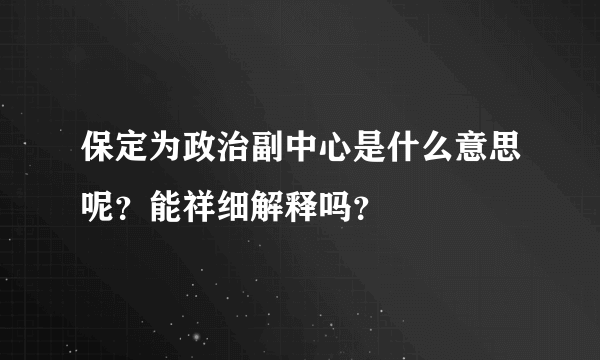 保定为政治副中心是什么意思呢？能祥细解释吗？