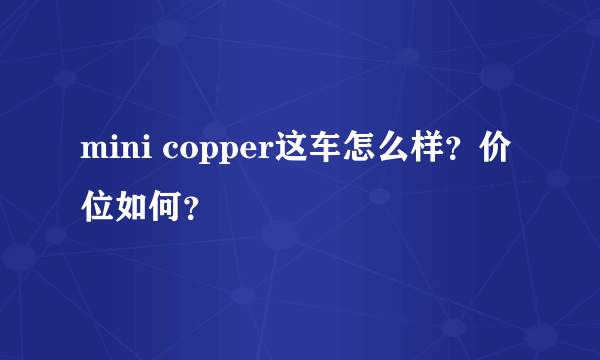 mini copper这车怎么样？价位如何？