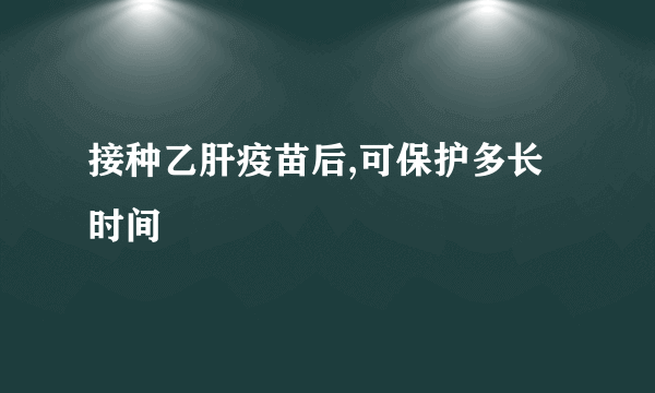 接种乙肝疫苗后,可保护多长时间