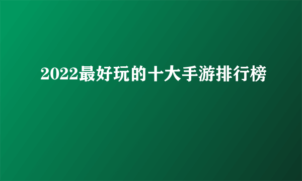 2022最好玩的十大手游排行榜