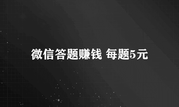 微信答题赚钱 每题5元