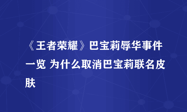 《王者荣耀》巴宝莉辱华事件一览 为什么取消巴宝莉联名皮肤