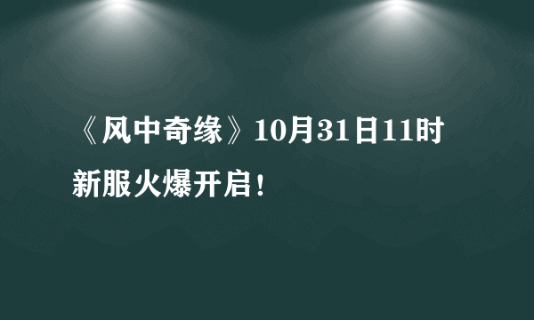 《风中奇缘》10月31日11时新服火爆开启！