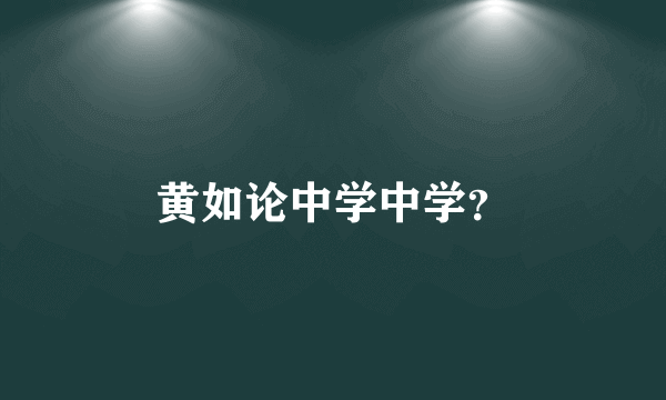 黄如论中学中学？