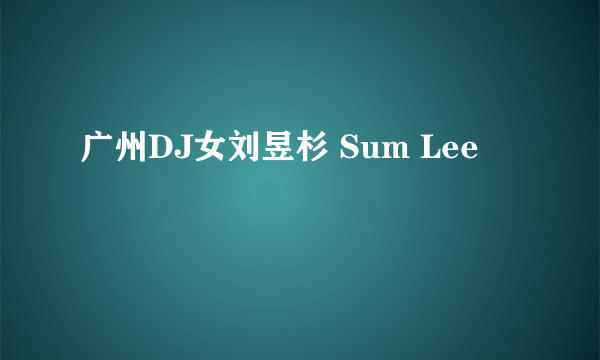 广州DJ女刘昱杉 Sum Lee