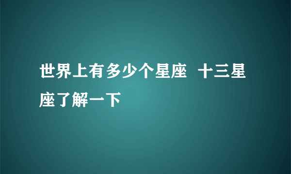 世界上有多少个星座  十三星座了解一下