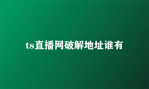 ts直播网破解地址谁有