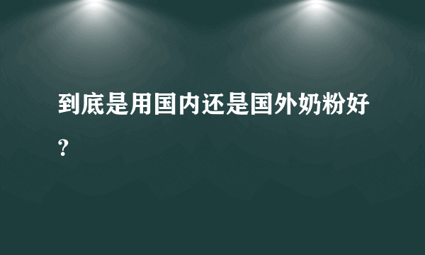 到底是用国内还是国外奶粉好？