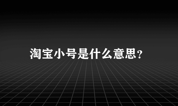 淘宝小号是什么意思？