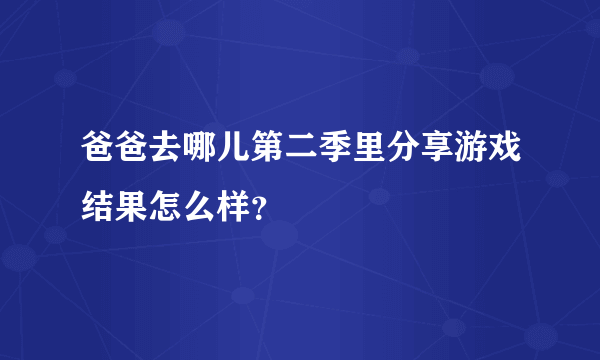 爸爸去哪儿第二季里分享游戏结果怎么样？