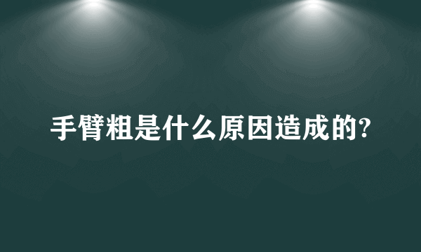 手臂粗是什么原因造成的?