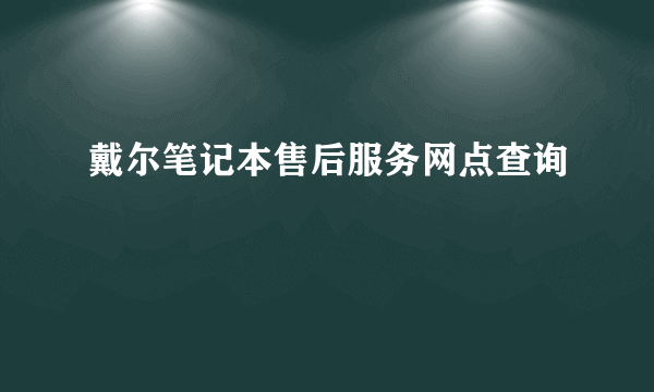 戴尔笔记本售后服务网点查询