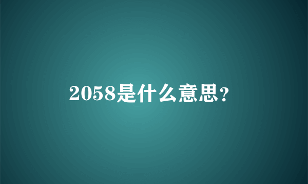 2058是什么意思？