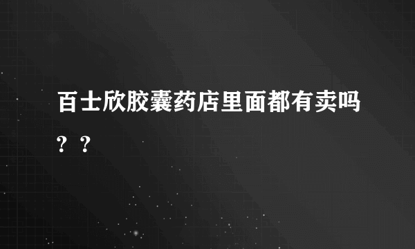 百士欣胶囊药店里面都有卖吗？？