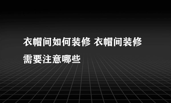 衣帽间如何装修 衣帽间装修需要注意哪些