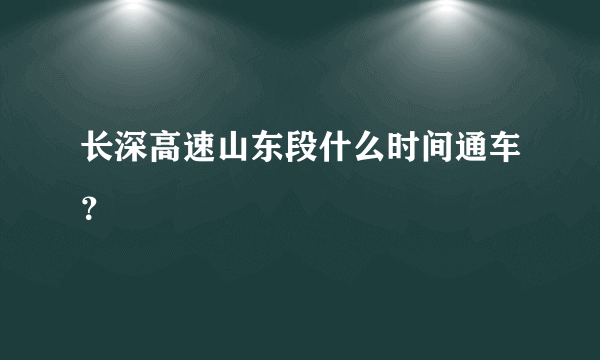 长深高速山东段什么时间通车？