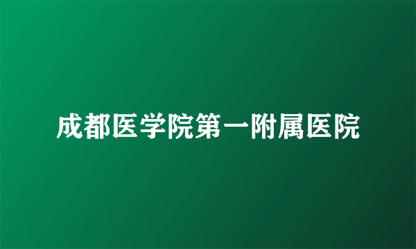 成都医学院第一附属医院