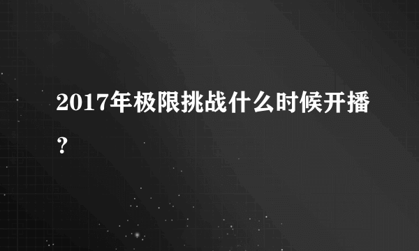 2017年极限挑战什么时候开播？