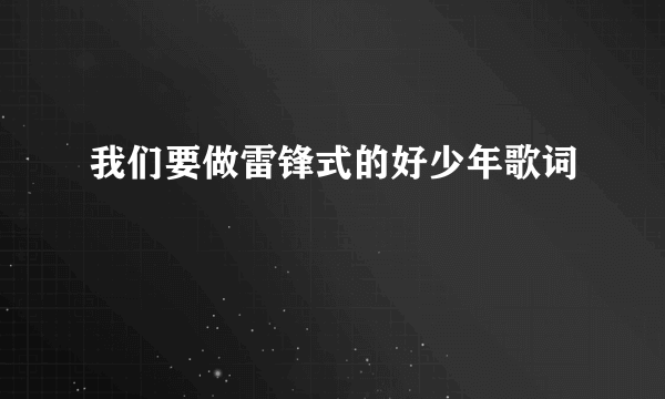 我们要做雷锋式的好少年歌词