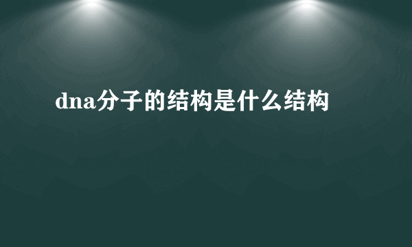 dna分子的结构是什么结构