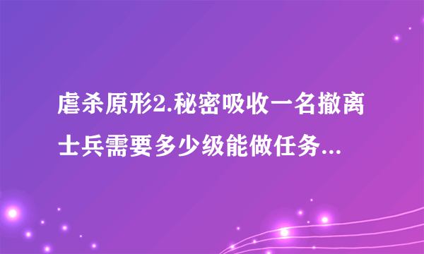 虐杀原形2.秘密吸收一名撤离士兵需要多少级能做任务，我现在十一级能不能做这个任务，如果能做，装扮什