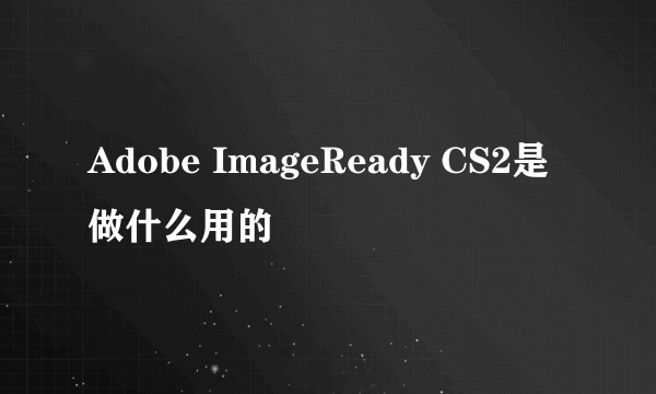 Adobe ImageReady CS2是做什么用的