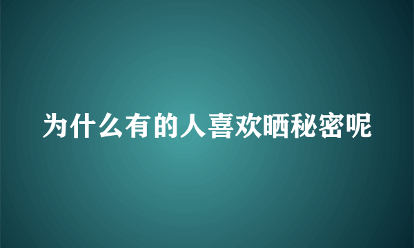 为什么有的人喜欢晒秘密呢