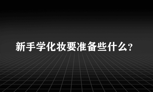 新手学化妆要准备些什么？