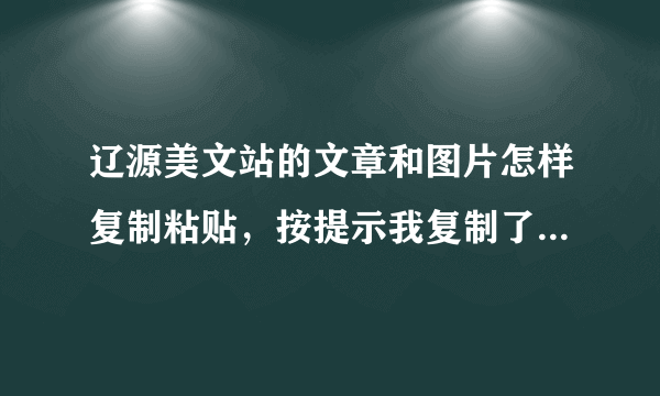 辽源美文站的文章和图片怎样复制粘贴，按提示我复制了，可怎么就是粘贴不到空间里？