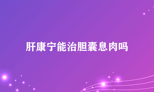 肝康宁能治胆囊息肉吗