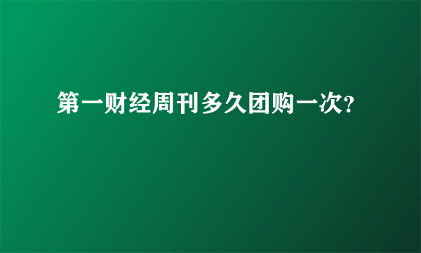 第一财经周刊多久团购一次？