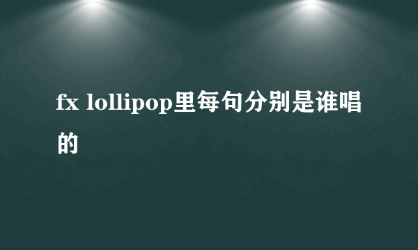 fx lollipop里每句分别是谁唱的