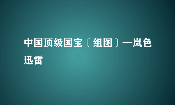 中国顶级国宝〔组图〕—岚色迅雷