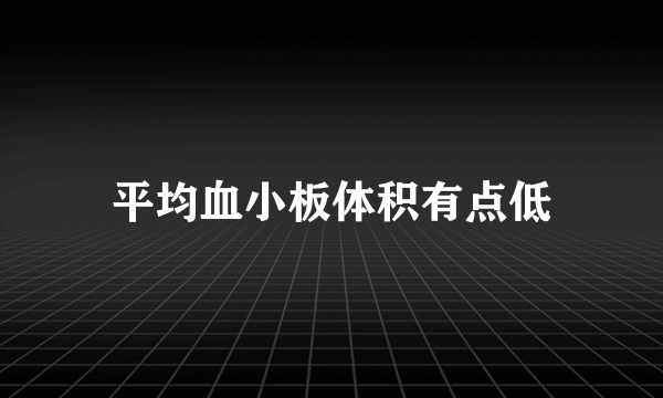 平均血小板体积有点低