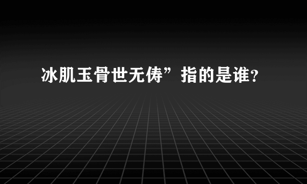 冰肌玉骨世无俦”指的是谁？