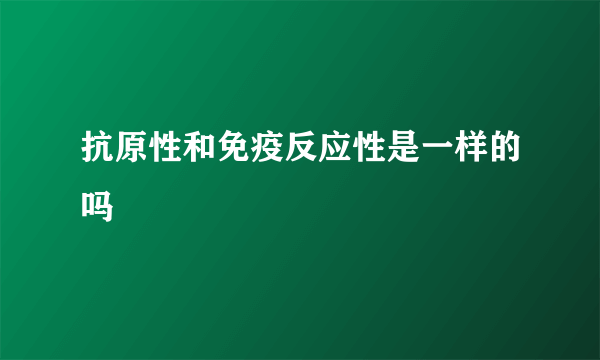 抗原性和免疫反应性是一样的吗