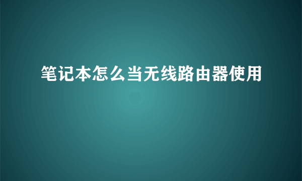 笔记本怎么当无线路由器使用