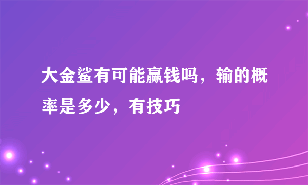 大金鲨有可能赢钱吗，输的概率是多少，有技巧