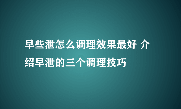 早些泄怎么调理效果最好 介绍早泄的三个调理技巧