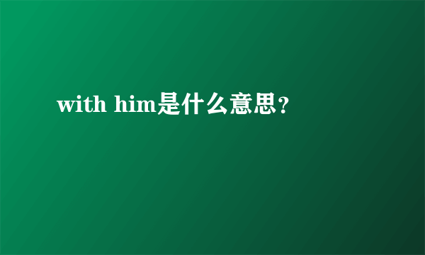 with him是什么意思？