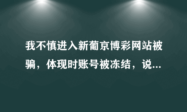 我不慎进入新葡京博彩网站被骗，体现时账号被冻结，说要缴纳百分之三十解冻金才能解冻，如果不交会怎样