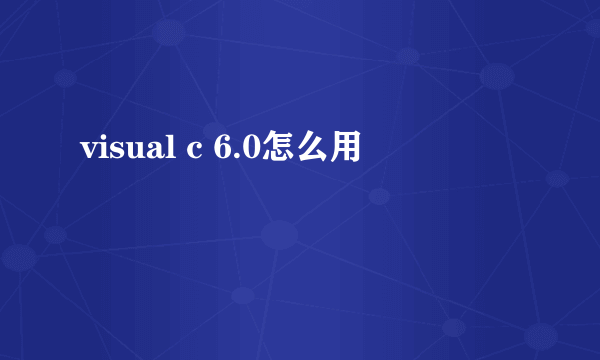 visual c 6.0怎么用